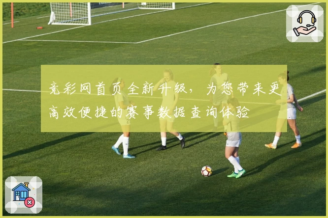 竞彩网首页全新升级，为您带来更高效便捷的赛事数据查询体验