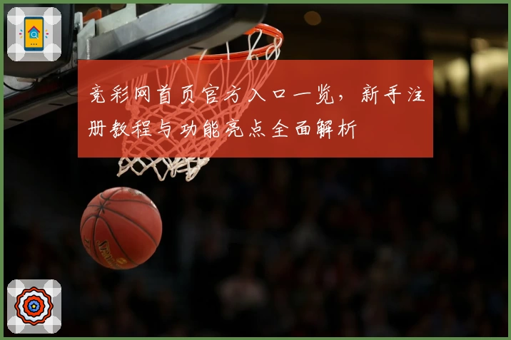 竞彩网首页官方入口一览，新手注册教程与功能亮点全面解析