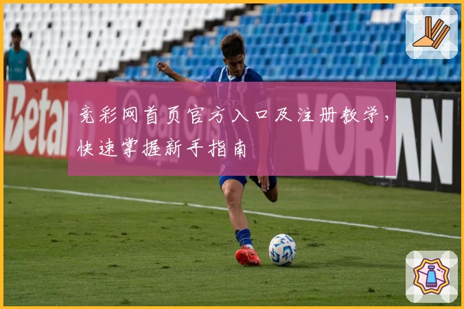 竞彩网首页官方入口及注册教学，快速掌握新手指南