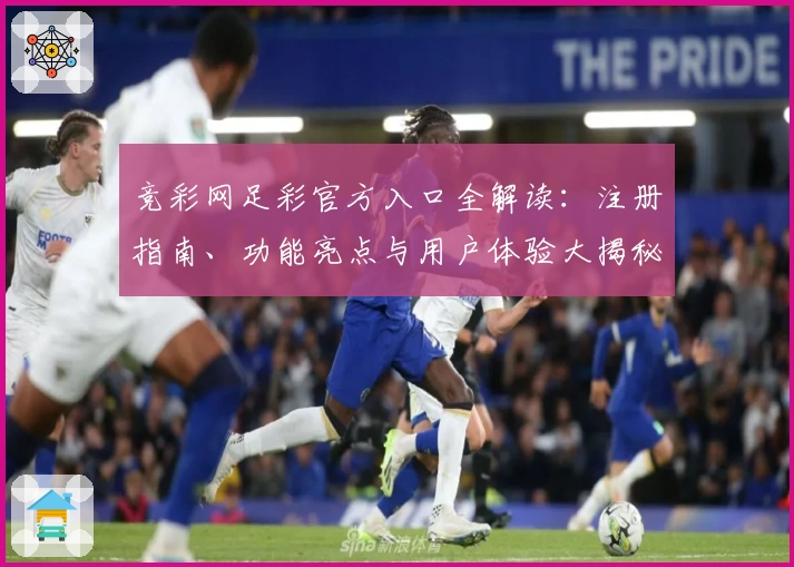 竞彩网足彩官方入口全解读：注册指南、功能亮点与用户体验大揭秘