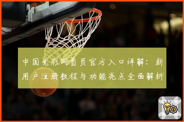 中国竞彩网首页官方入口详解：新用户注册教程与功能亮点全面解析