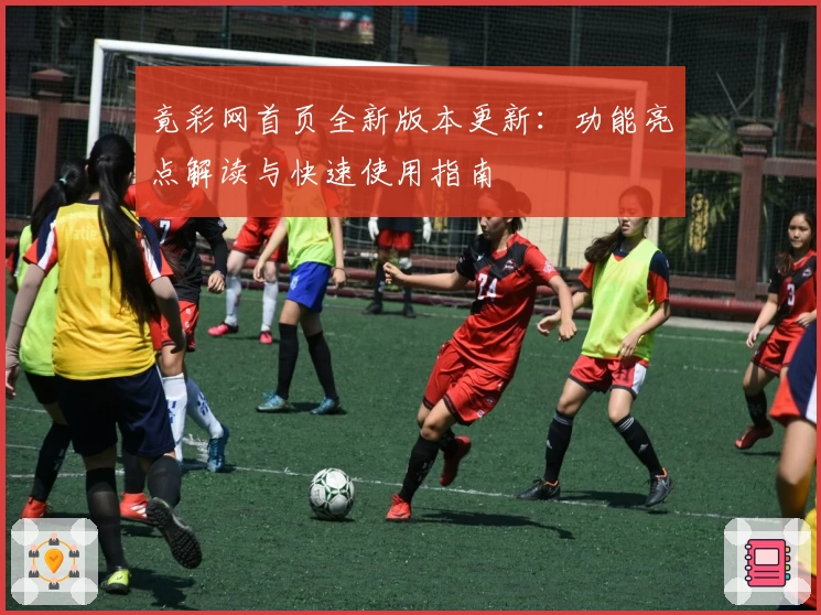 竟彩网首页全新版本更新:功能亮点解读与快速使用指南