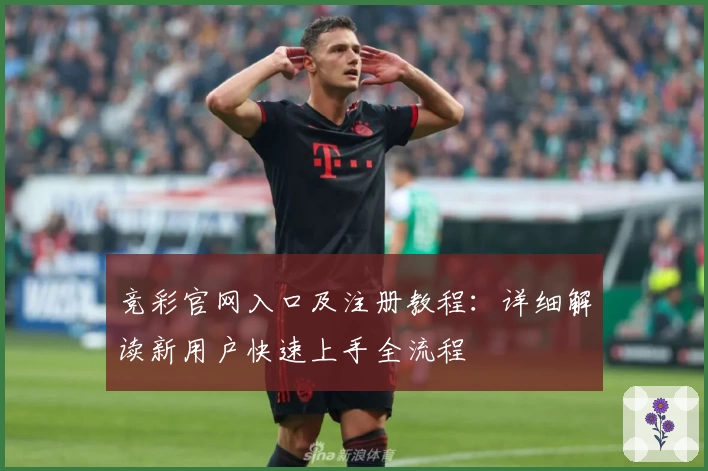 竞彩官网入口及注册教程：详细解读新用户快速上手全流程