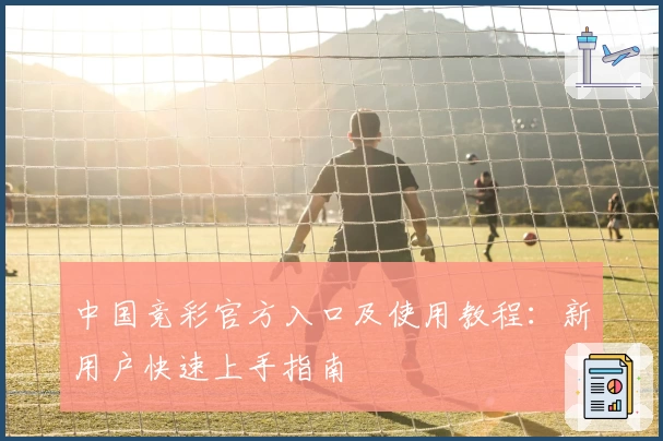 中国竞彩官方入口及使用教程：新用户快速上手指南