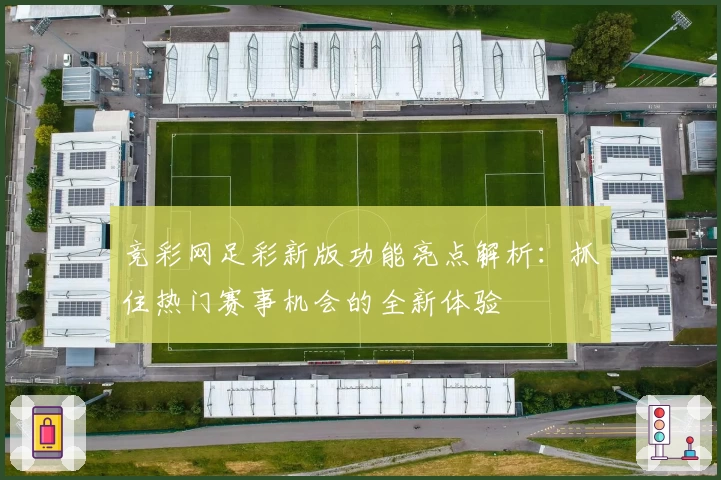 竞彩网足彩新版功能亮点解析:抓住热门赛事机会的全新体验