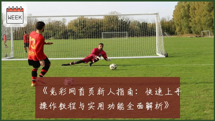 《竟彩网首页新人指南:快速上手操作教程与实用功能全面解析》