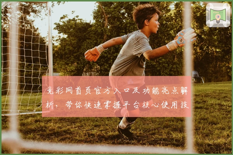 竞彩网首页官方入口及功能亮点解析,带你快速掌握平台核心使用技巧