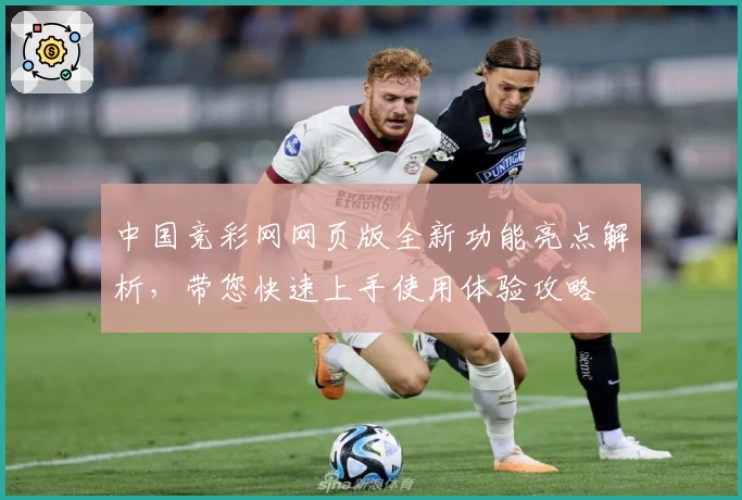 中国竞彩网网页版全新功能亮点解析，带您快速上手使用体验攻略