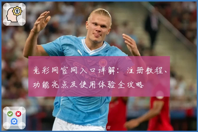 竞彩网官网入口详解：注册教程、功能亮点及使用体验全攻略