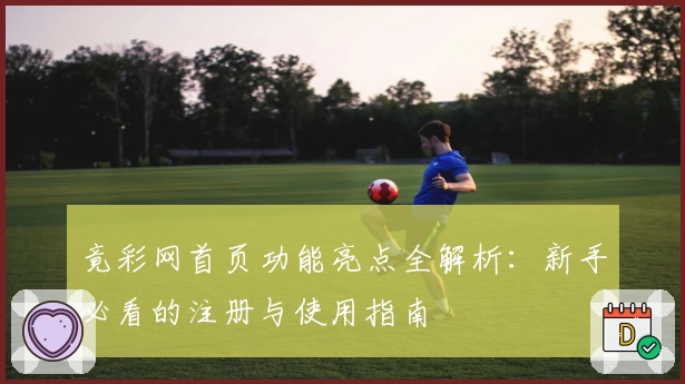 竟彩网首页功能亮点全解析：新手必看的注册与使用指南