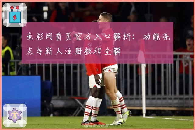 竞彩网首页官方入口解析:功能亮点与新人注册教程全解