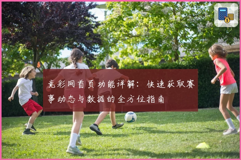 竟彩网首页功能详解：快速获取赛事动态与数据的全方位指南