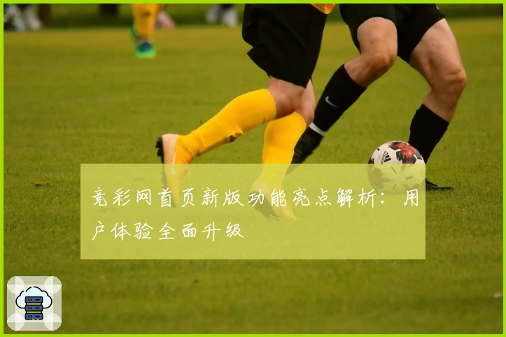 竞彩网首页新版功能亮点解析：用户体验全面升级