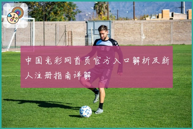 中国竞彩网首页官方入口解析及新人注册指南详解