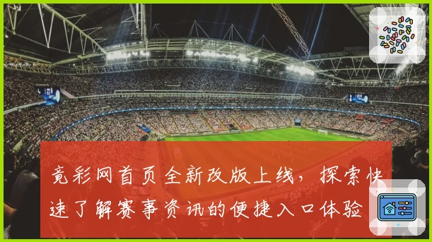竟彩网首页全新改版上线,探索快速了解赛事资讯的便捷入口体验