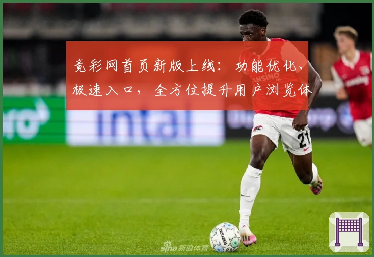 竟彩网首页新版上线:功能优化、极速入口,全方位提升用户浏览体验