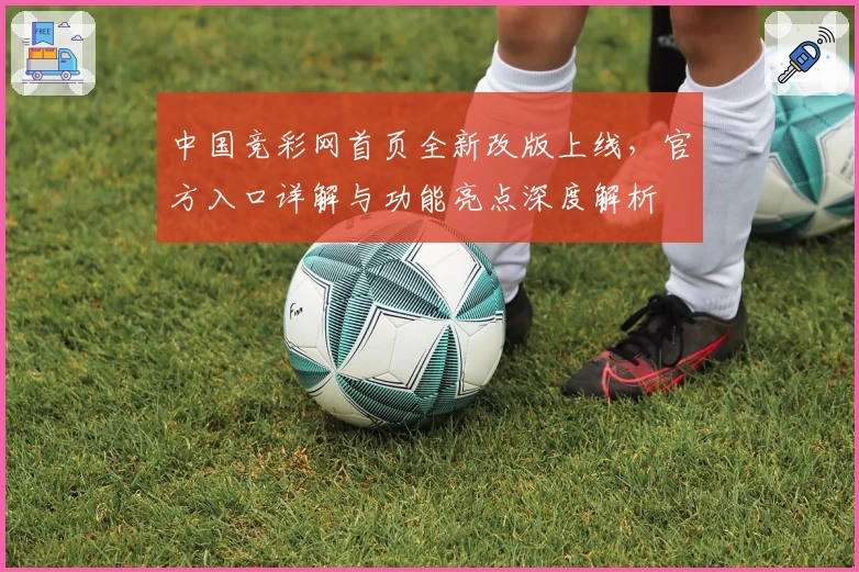 中国竞彩网首页全新改版上线，官方入口详解与功能亮点深度解析