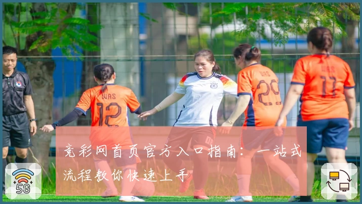 竞彩网首页官方入口指南：一站式流程教你快速上手