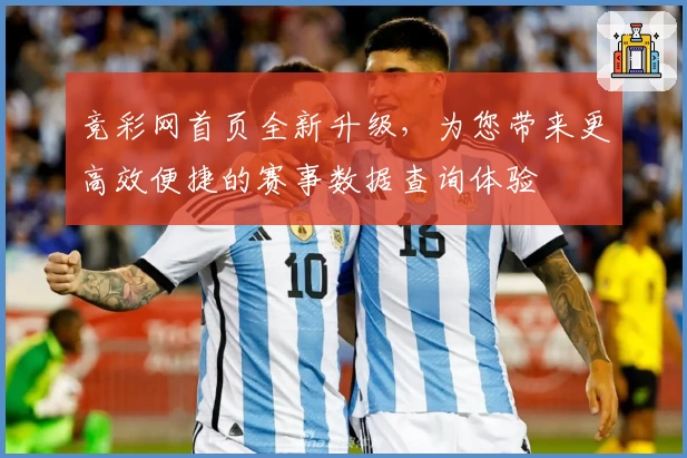 竞彩网首页全新升级，为您带来更高效便捷的赛事数据查询体验