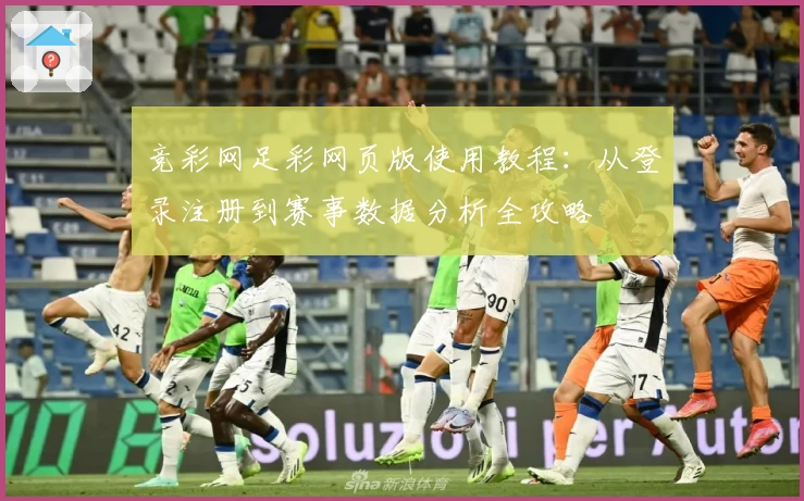 竞彩网足彩网页版使用教程:从登录注册到赛事数据分析全攻略