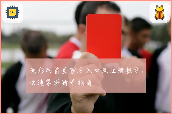 竞彩网首页官方入口及注册教学，快速掌握新手指南