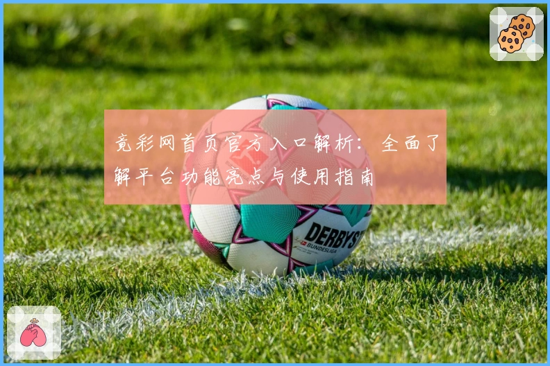 竟彩网首页官方入口解析：全面了解平台功能亮点与使用指南