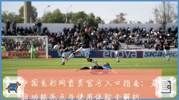 中国竞彩网首页官方入口指南：最新功能亮点与使用体验全解析