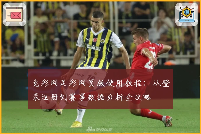 竞彩网足彩网页版使用教程:从登录注册到赛事数据分析全攻略