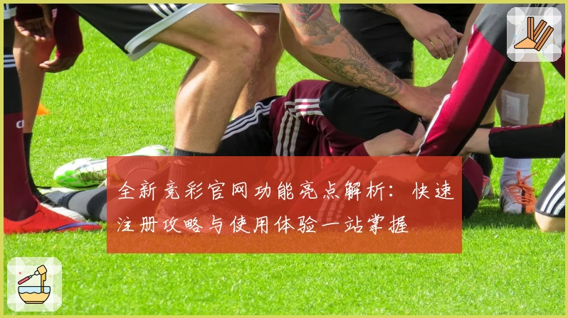全新竞彩官网功能亮点解析：快速注册攻略与使用体验一站掌握
