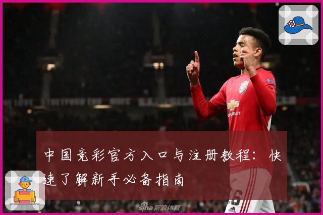 中国竞彩官方入口与注册教程：快速了解新手必备指南