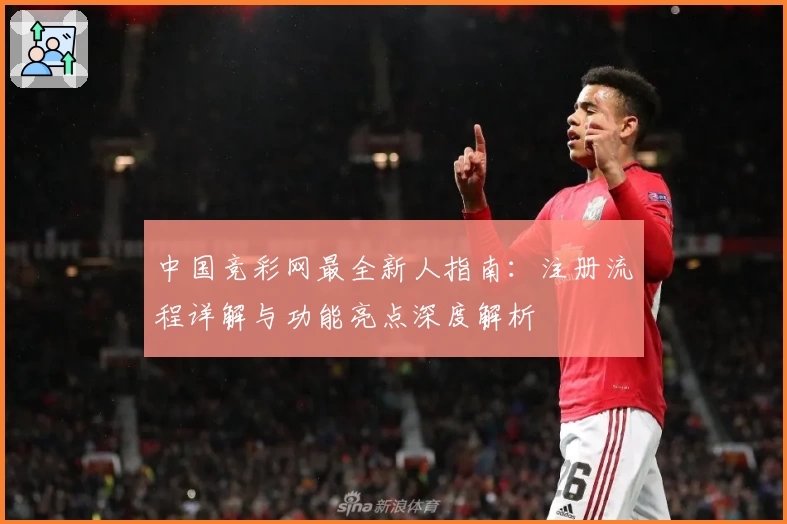 中国竞彩网最全新人指南：注册流程详解与功能亮点深度解析