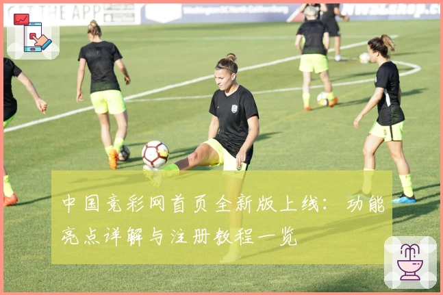 中国竞彩网首页全新版上线：功能亮点详解与注册教程一览