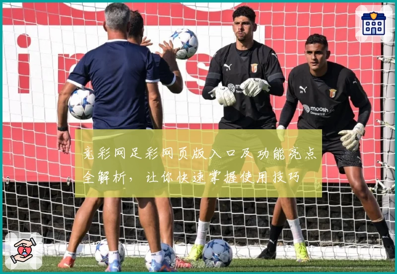 竞彩网足彩网页版入口及功能亮点全解析,让你快速掌握使用技巧