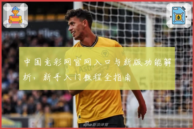 中国竞彩网官网入口与新版功能解析，新手入门教程全指南