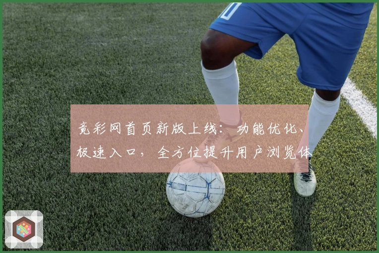 竟彩网首页新版上线:功能优化、极速入口,全方位提升用户浏览体验