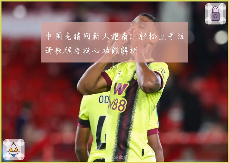 中国竞猜网新人指南：轻松上手注册教程与核心功能解析