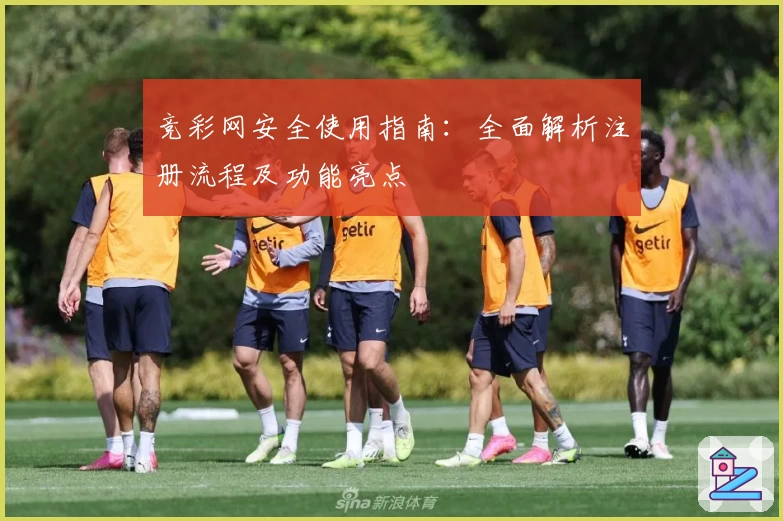 竞彩网安全使用指南：全面解析注册流程及功能亮点