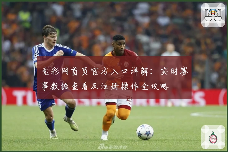 竞彩网首页官方入口详解：实时赛事数据查看及注册操作全攻略