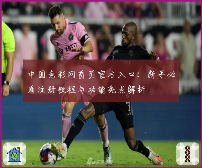 中国竞彩网首页官方入口：新手必看注册教程与功能亮点解析