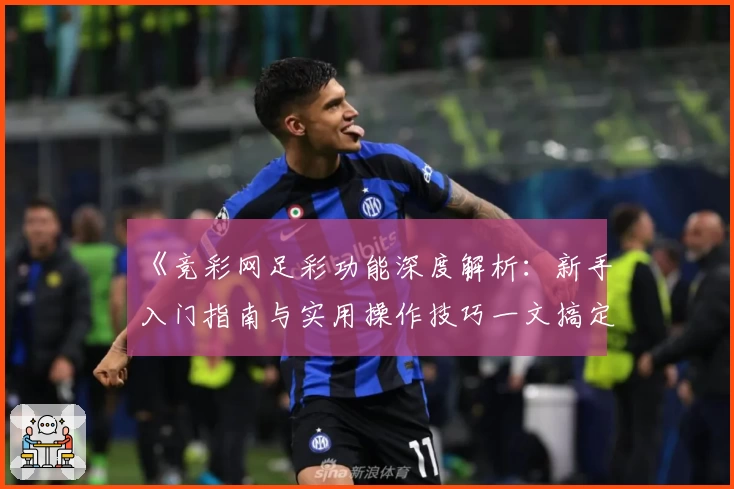 《竞彩网足彩功能深度解析：新手入门指南与实用操作技巧一文搞定》