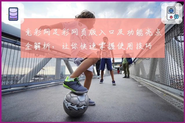 竞彩网足彩网页版入口及功能亮点全解析，让你快速掌握使用技巧