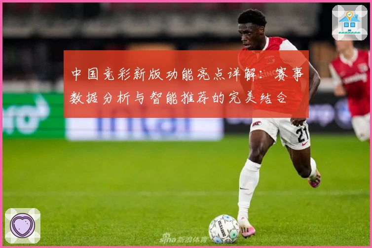 中国竞彩新版功能亮点详解：赛事数据分析与智能推荐的完美结合