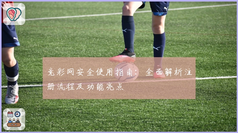 竞彩网安全使用指南：全面解析注册流程及功能亮点