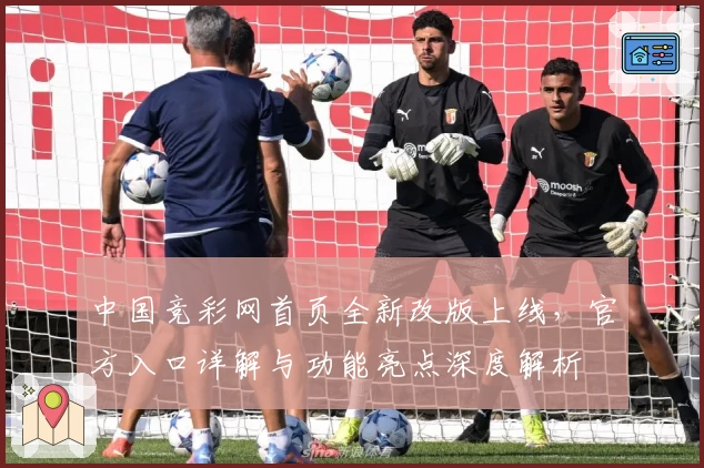 中国竞彩网首页全新改版上线，官方入口详解与功能亮点深度解析
