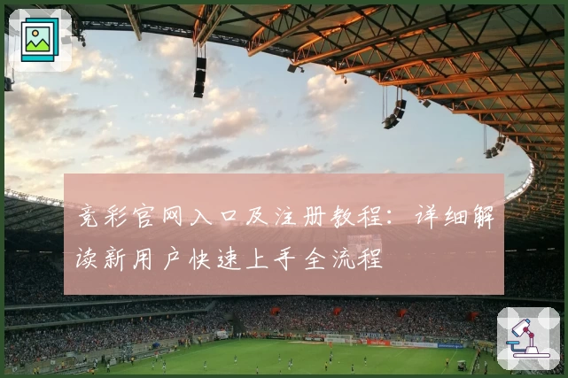 竞彩官网入口及注册教程：详细解读新用户快速上手全流程