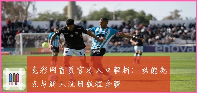 竞彩网首页官方入口解析：功能亮点与新人注册教程全解