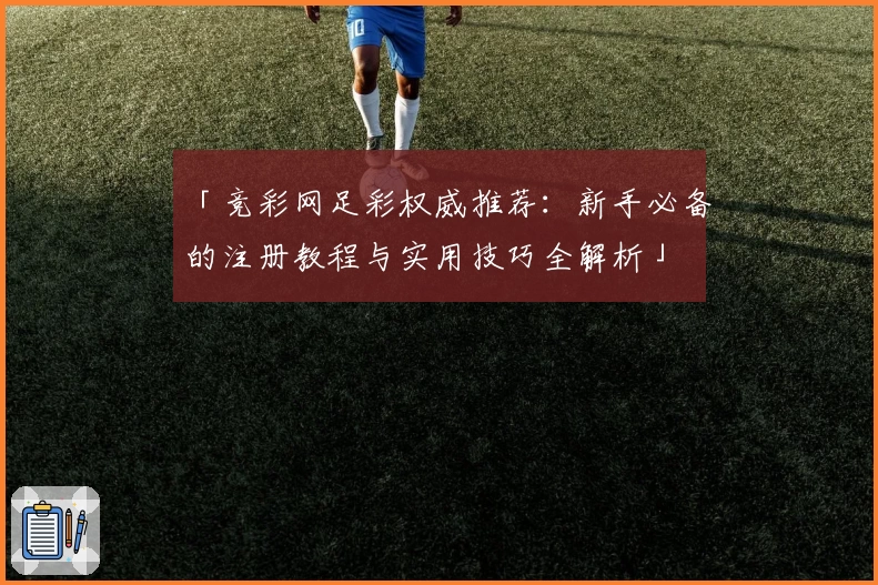 「竞彩网足彩权威推荐：新手必备的注册教程与实用技巧全解析」