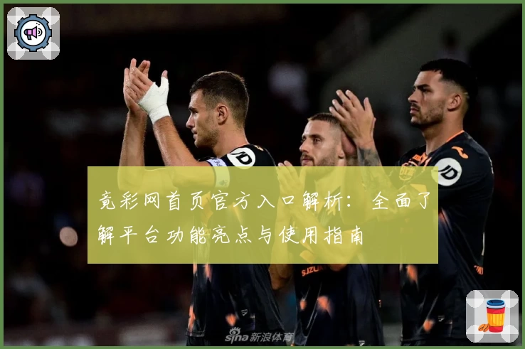 竟彩网首页官方入口解析：全面了解平台功能亮点与使用指南